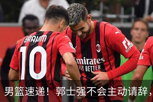 男篮速递！郭士强不会主动请辞，崔永熙承认打不过，胡明轩深夜发声
